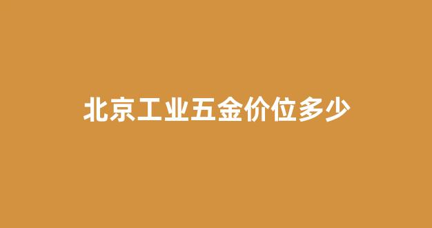 北京工业五金价位多少_北京五金工具