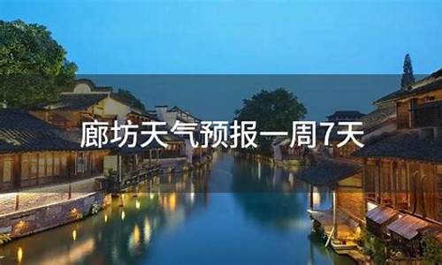 北京廊坊天气预报一周_北京廊坊天气预报一周 15天查询