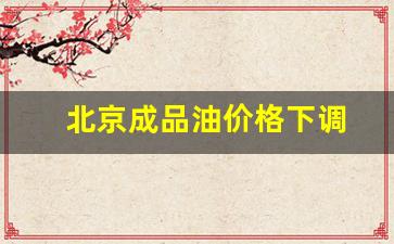北京成品油价格下调原因-北京成品油价格下