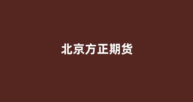 北京方正期货(北京方正期货有限公司官网)_设计报价_第1张_装修网 北京方正期货(北京方正期货有限公司官网)_https://www.taocizhiliang.com_设计报价_第1张