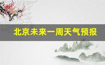 北京未来一周天气预报最新的消息查询表_北京地区未来一周天气预报