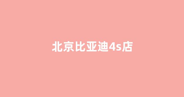 北京比亚迪4s店(北京比亚迪4s店附近的店电话)_https://www.gfdzclz.com_深交所_第1张