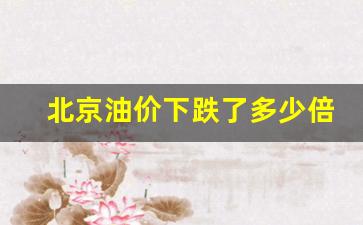 北京油价调整预测-北京油价下跌了多少倍啊