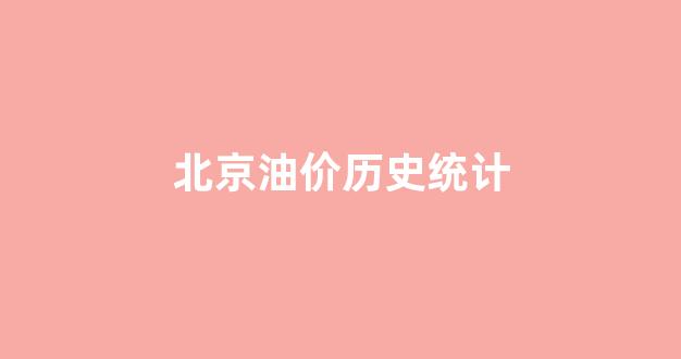 北京油价历史统计_2020年北京油价