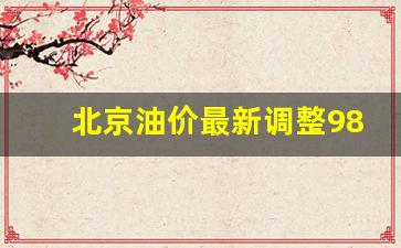 北京油价最新调整时间-北京油价最新调整98