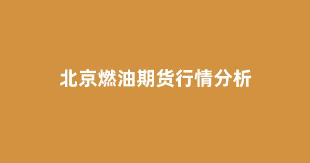 北京燃油期货行情分析(北京燃油期货行情分析最新)_https://www.eamstsz.com_上交所_第1张