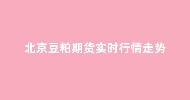 北京豆粕期货实时行情走势(豆粕期货实时行情走势图)_https://www.gdbxwh.com_代运营_第1张