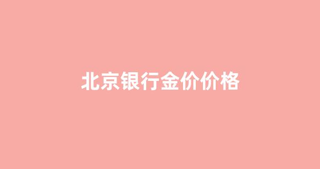 北京银行黄金买卖手续费_北京银行金价价格