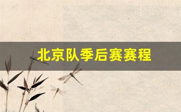 北京队怎么了-北京队季后赛赛程