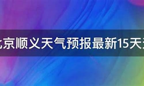 北京顺义天气预报15天查询_北京顺义天气预报15天查询一周