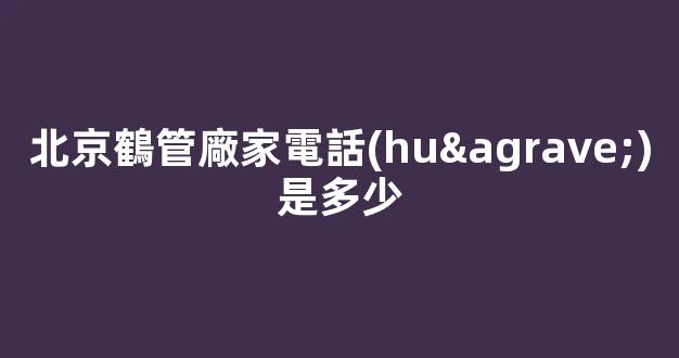 北京鶴管廠家電話(huà)是多少(鶴管工作視頻)(1)