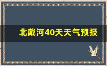 北戴河40天天气预报_北戴河天气30天预报
