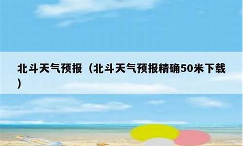 北斗天气预报_北斗天气预报精确50米下载