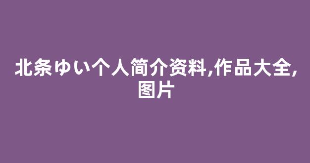 北条ゆい个人简介资料,作品大全,图片