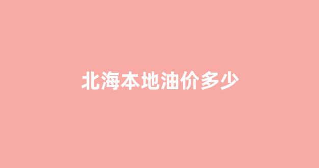 北海油价92号汽油 今天_北海本地油价多少