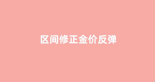 区间修正金价反弹_金价区间连跌趋势