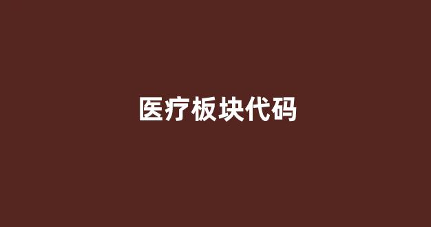 医疗板块代码(医疗板块代码是多少)_https://www.gdbxwh.com_代运营_第1张