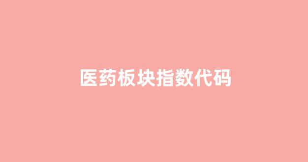 医药板块指数代码(医药板块指数怎么看)_https://www.jnskb.com_效果图_第1张
