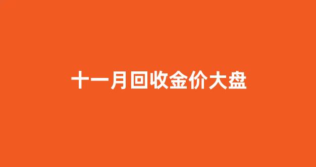 十一月回收金价大盘_11月10日黄金回收价
