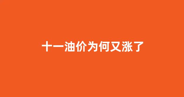 十一油价为何又涨了呢_十一油价为何又涨了