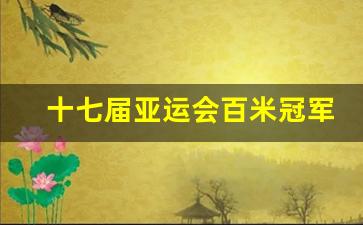 亚运会男子百米冠军-十七届亚运会百米冠军
