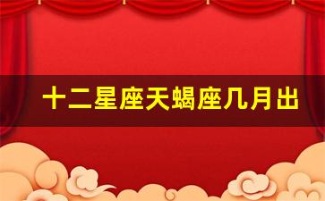 十二星座天蝎座几月出生-天蝎星座是几月份出生的