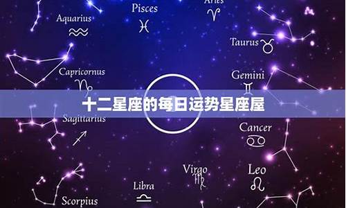 十二星座运势星座屋今日查询_星座表十二星座运势