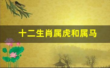 属虎和属马的属相怎么样-十二生肖属虎和属马