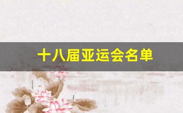 十八届亚运会名单-十八届亚运会名单表