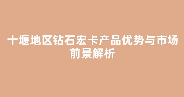 十堰地区钻石宏卡产品优势与市场前景解析