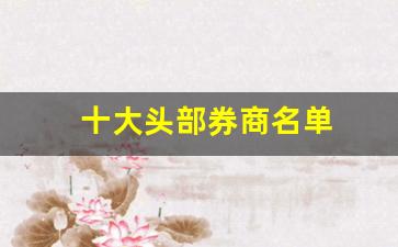 十大头部券商名单(头部券商有哪几个)_https://www.haiwangdasha.com_上期所_第1张