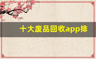 十大废品回收app排行榜(收废品怎么找客户)_https://www.erdeww.com_期货行情_第1张