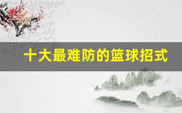十大最难防的篮球招式-篮球中最难打的位置