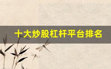 十大炒股杠杆平台排名(十大炒股杠杆平台排名榜)_https://www.hangfeite.com_科创板_第1张