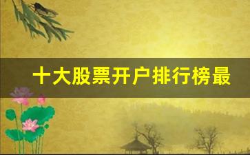 十大股票开户排行榜最新(股票开户证券排行)_https://www.kairu168.com_上期所_第1张
