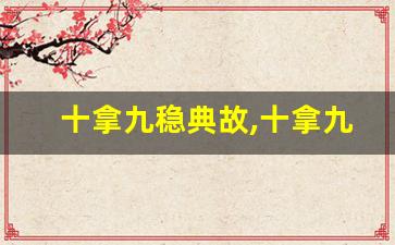 十拿九稳典故,十拿九稳故事,十拿九稳是什么意思-第1张图片-我的生活随想