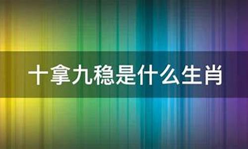 十拿九稳打一成语是什么-十拿九稳打一生肖代表什么生肖