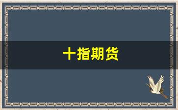 十指期货(期货十个点指标公式)_https://www.wguangz.com_郑商所_第1张