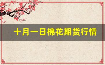 十月一日棉花期货行情走势(2021年10月11日棉花价格)_https://www.senxinmaoyi.com_邮政编码_第1张