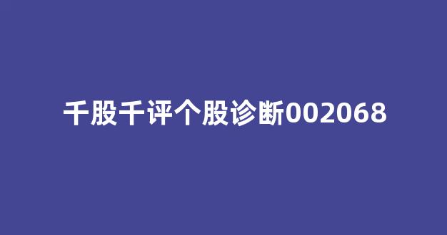 千股千评个股诊断002068(新浪千股千评个股诊断)_https://www.kairu168.com_大商所_第1张