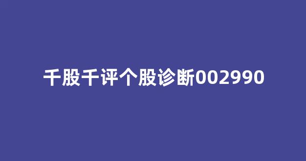 千股千评个股诊断002990(千股千评个股诊断代码查询)_https://www.qgjzrcxxzxpt.com_广期所_第1张
