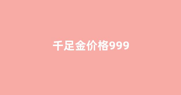 千足金价格999_千足金价格表今日多少一克