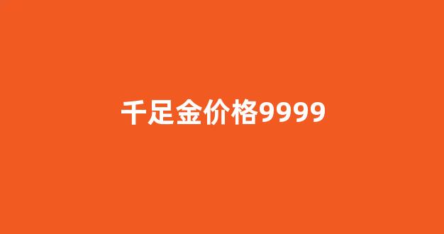 千足金价格9999_千足金价格回收多少钱