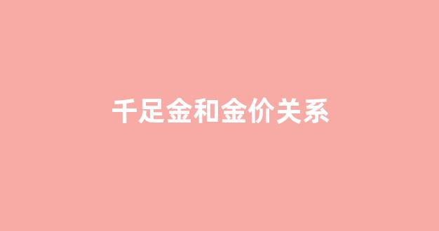 千 足金和足金价格_千足金和金价关系