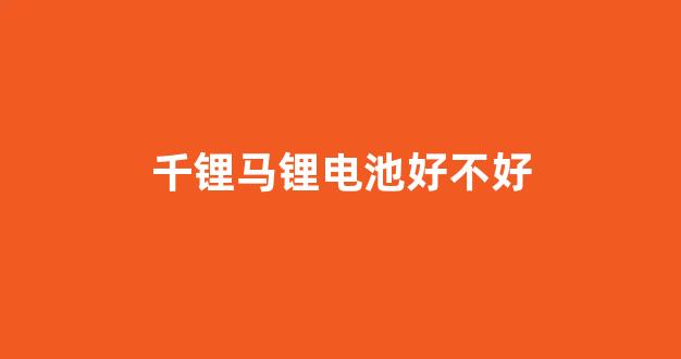 千锂马锂电池好不好(千里马锂电池)_https://www.hn-life.com_北交所_第1张