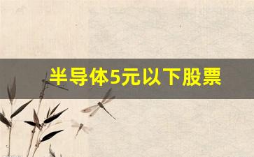 半导体5元以下股票(半导体5g板块股票一览表)_https://www.dcjwmf.com_广期所_第1张