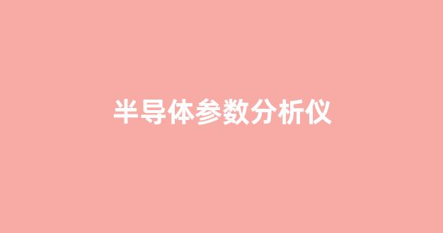 半导体参数分析仪(半导体参数分析仪中标)_https://www.eamstsz.com_北交所_第1张