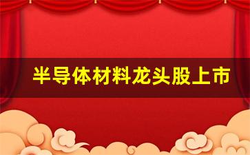 半导体材料龙头股上市公司(半导体材料 上市公司)_https://www.hn-life.com_上交所_第1张
