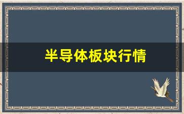 半导体板块行情(半导体板块行情能延续多久)_https://www.eamstsz.com_上交所_第1张