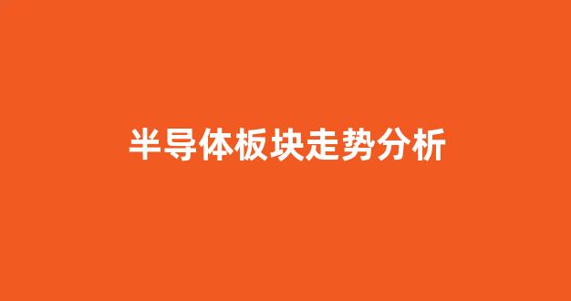 半导体板块走势分析(半导体板块股市行情)_https://www.hangfeite.com_上交所_第1张